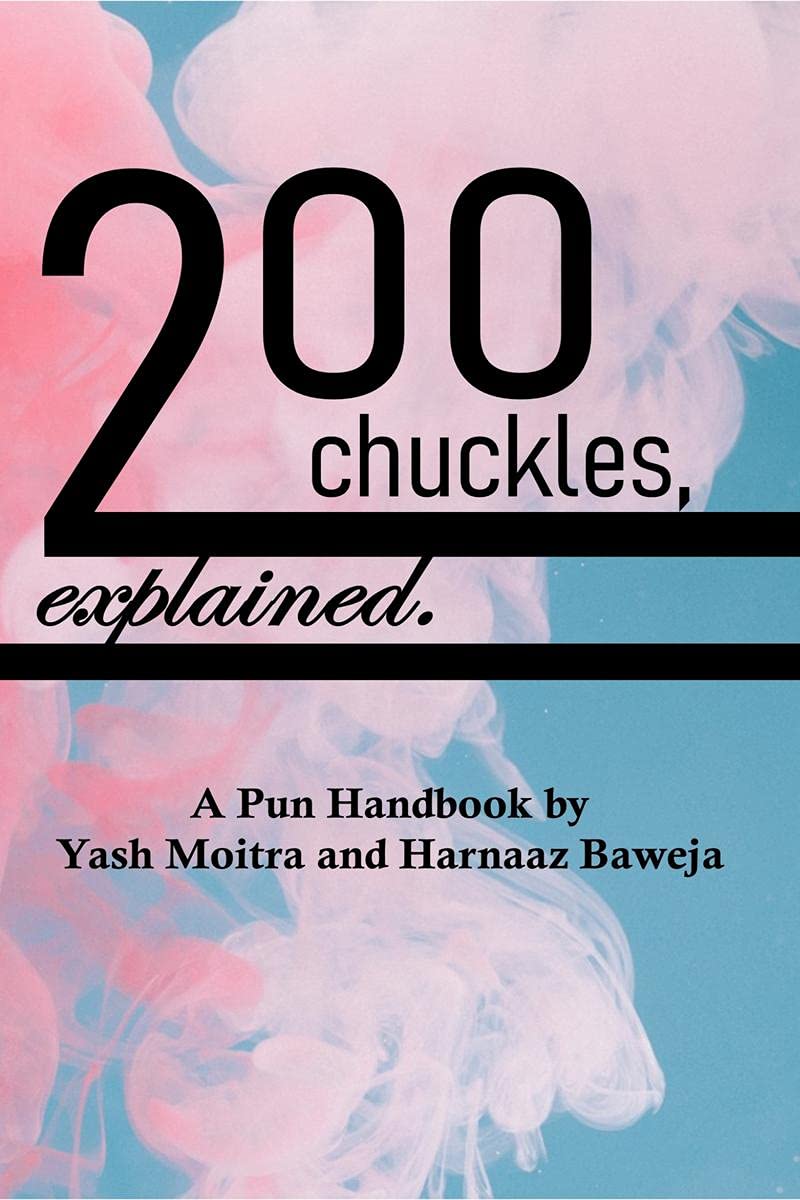 Two Hundred Chuckles, Explained. : A Pun Handbook by Yash Moitra and Harnaaz Baweja