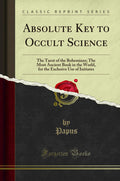 Absolute Key to Occult Science: The Tarot of the Bohemians; The Most Ancient Book in the World, for the Exclusive Use of Initiat