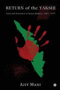 Return Of The Yakshi : Love And Violence In Naxal Kerala : 1967  1977