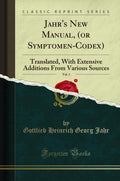 Jahrs New Manual, (or SymptomenCodex), Vol. 1: Translated, with Extensive Additions from Various Sources (Classic Reprint)