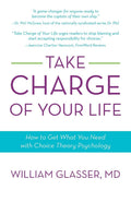 Take Charge of Your Life: How to Get What You Need with ChoiceTheory Psychology