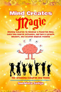 Mind Creates Magic : A Guide for Children to Develop a Powerful Mind, Build new Neural Pathways, Nurture a Growth Mindset, and A