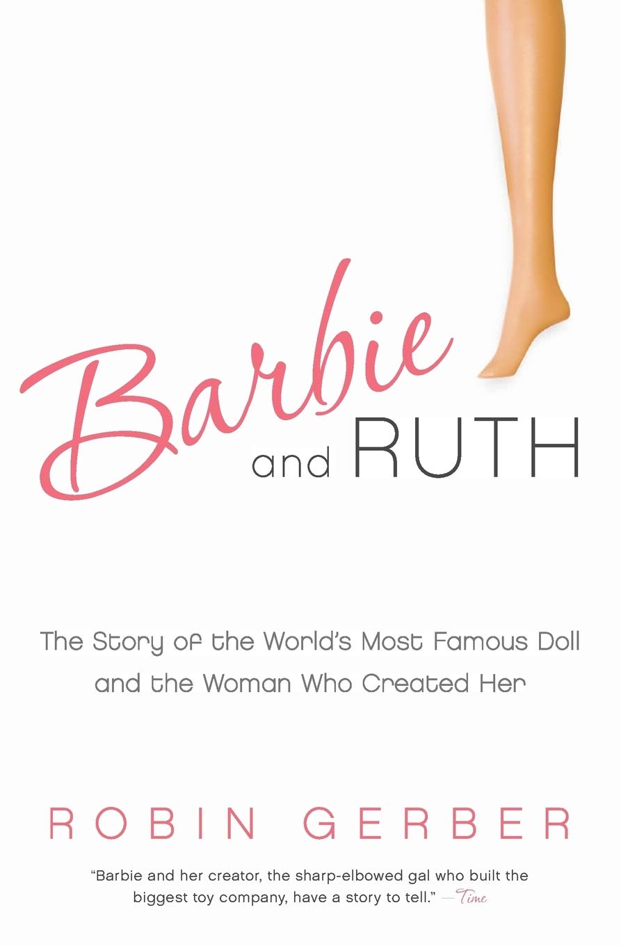 Barbie and Ruth: The Story of the Worlds Most Famous Doll and the Woman Who Created Her