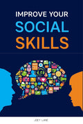 IMPROVE YOUR SOCIAL SKILLS : Reach Success via Effective Communication Skills, Emotional Mastery, Empathy Development, Conversat