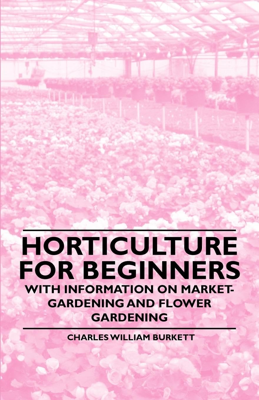 Horticulture for Beginners  With Information on MarketGardening and Flower Gardening
