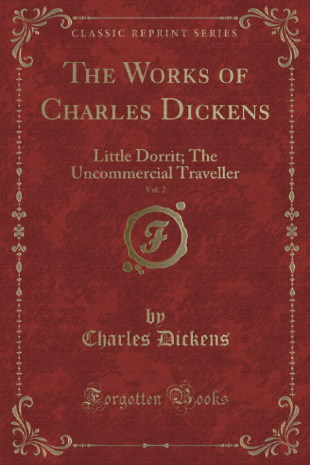 The Works of Charles Dickens, Vol. 2: Little Dorrit; The Uncommercial Traveller (Classic Reprint)