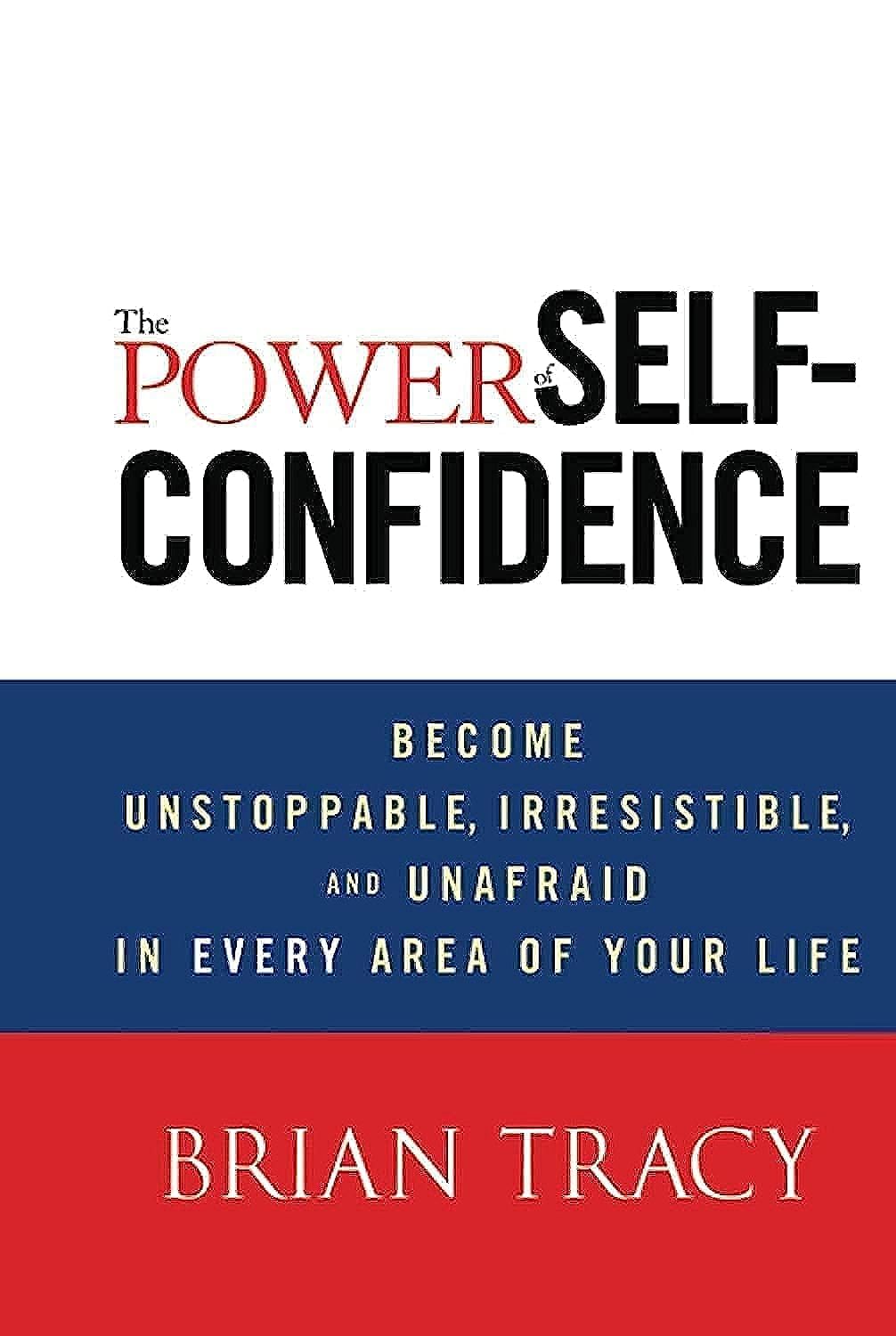 The Power of SelfConfidence: Become Unstoppable, Irresistible, and Unafraid in Every Area of Your Life