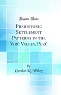Prehistoric Settlement Patterns in the Viru Valley, Peru (Classic Reprint)
