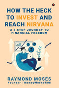 How the Heck to Invest and Reach Nirvana : A 5Step Journey to Financial Freedom