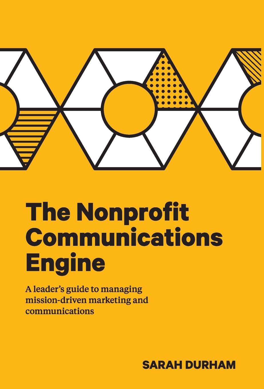 The Nonprofit Communications Engine: A LeaderS Guide To Managing MissionDriven Marketing And Communications