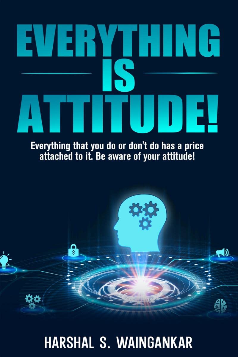 Everything Is Attitude! : Everything that you do or dont do has a price attached to it. Be aware of your attitude!