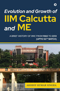 Evolution and Growth of IIM Calcutta and Me : A BRIEF HISTORY OF IIMC FROM 1960 TO 2013 (UPTO 50TH BATCH)
