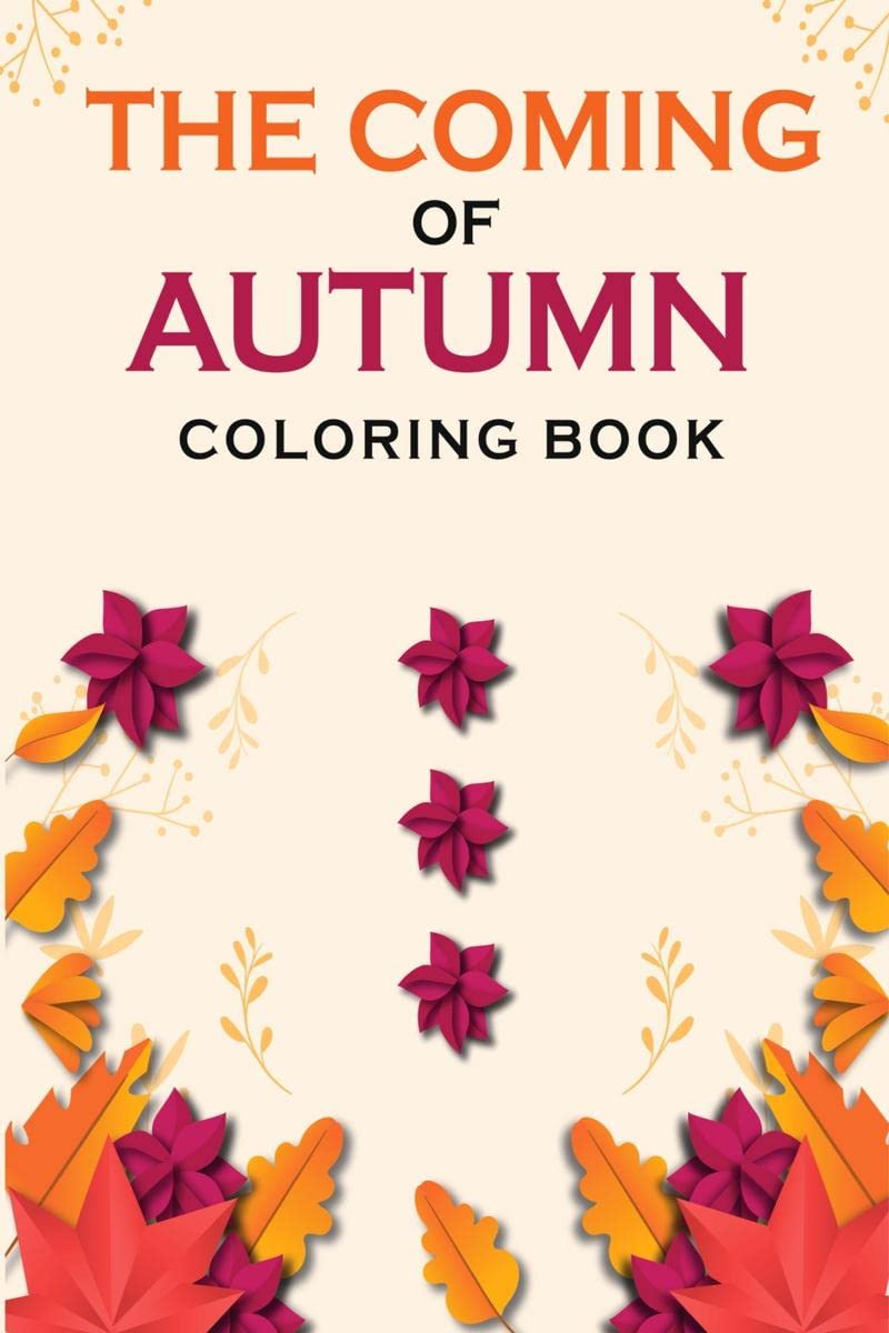 The Coming Of Autumn Coloring Book : A Coloring Book With Relaxing Autumn Scenes and Beautiful Fall Inspired By Autumn Landscape