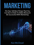 Marketing: The Top 100 Best Things That You Can Do In Order To Make Money & Be Successful With Marketing (Business Marketing Mon