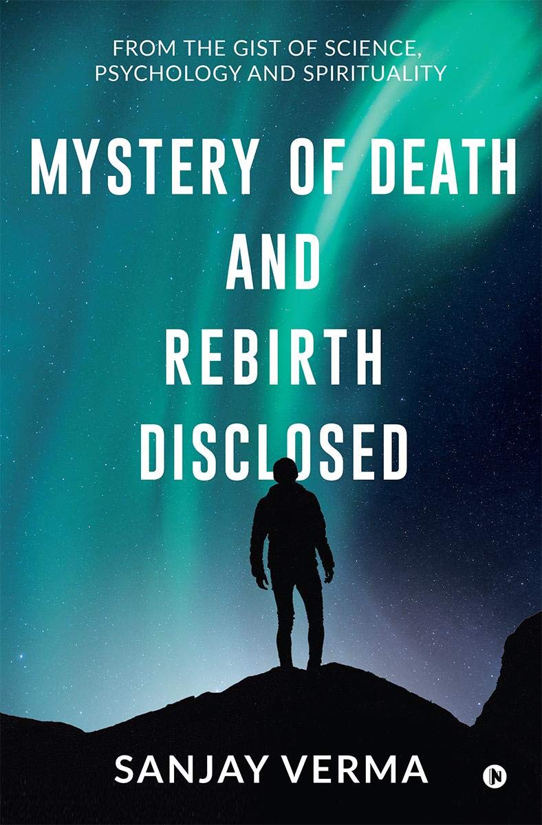 Mystery Of Death And Rebirth Disclosed : From The Gist Of Science, Psychology And Spirituality