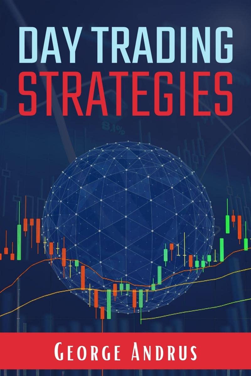 Day Trading Strategies : A StepbyStep Guide for New Traders to Help Them Achieve Great Success and a Positive Return on Invest