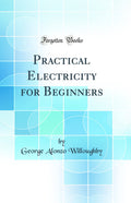Practical Electricity for Beginners (Classic Reprint)