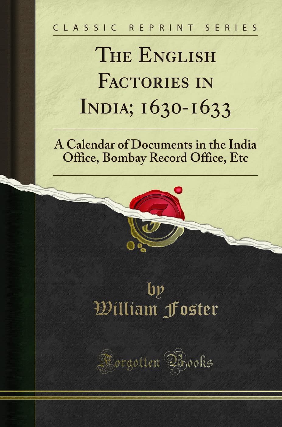 The English Factories in India; 16301633: A Calendar of Documents in the India Office, Bombay Record Office, Etc (Classic Repri