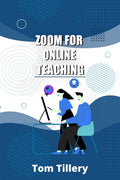 Zoom For Online Teaching : Discover How To Use Zoom To Conduct Video Classes, Meetings, Webinars, And Video Conferences For Dist