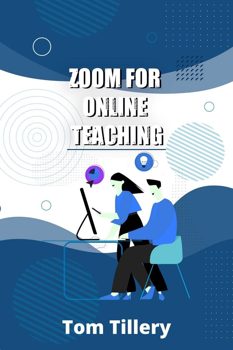 Zoom For Online Teaching : Discover How To Use Zoom To Conduct Video Classes, Meetings, Webinars, And Video Conferences For Dist