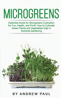 Microgreens: Essential Guide For Microgreens Cultivation For Fun, Health, And Profit. How To Cultivate Green Plants And Vegetabl