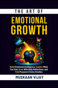 The Art of Emotional Growth: Build Emotional Intelligence, Explore What You Feel, Grow With Daily Reflections, and Find Purpose 