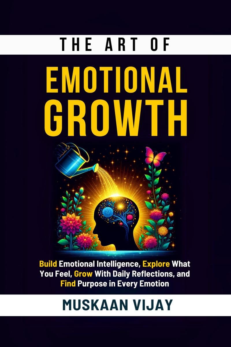 The Art of Emotional Growth: Build Emotional Intelligence, Explore What You Feel, Grow With Daily Reflections, and Find Purpose 