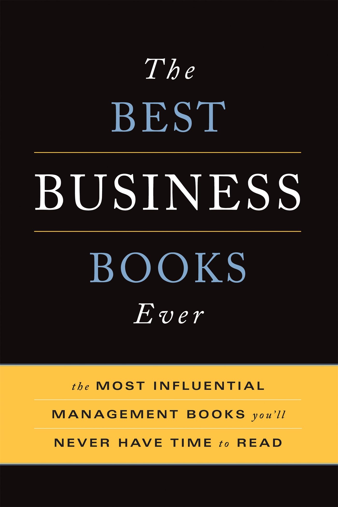 The Best Business Books Ever: The 100 Most Influential Management Books Youll Never Have Time To Read