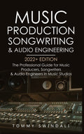 Music Production, Songwriting & Audio Engineering, 2022+ Edition: The Professional Guide for Music Producers, Songwriters & Audi