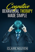 COGNITIVE BEHAVIORAL THERAPY MADE SIMPLE : Overcoming Depression, Anxiety, Anger, and Negative Thoughts in Just 21 Days. A Step