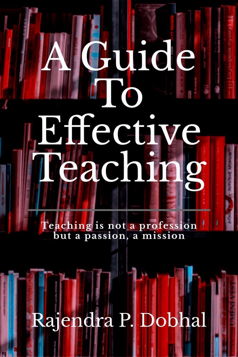 A Guide To Effective Teaching : Teaching Is Not A Profession But A Passion, A Misson