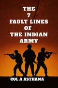 The 7 Fault Lines of the Indian Army: Indias Crisis in Command and Psychology of Military Incompetence