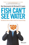 Fish Cant See Water: How National Culture Can Make or Break Your Corporate Strategy