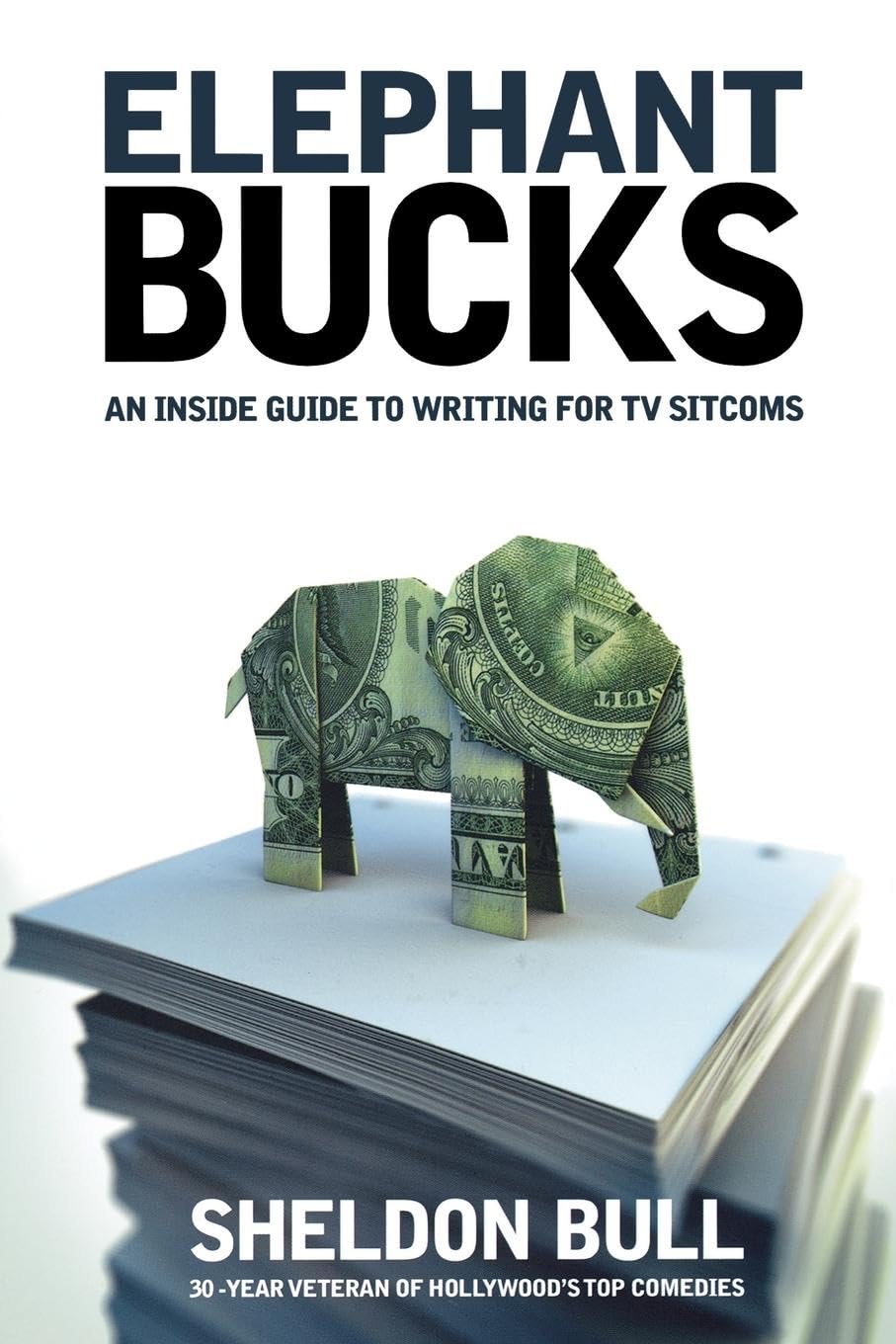 Elephant Bucks: An Inside Guide to Writing for TV Sitcoms