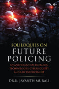 Soliloquies on Future Policing : An Anthology on Emerging Technologies, Cybersecurity and Law Enforcement