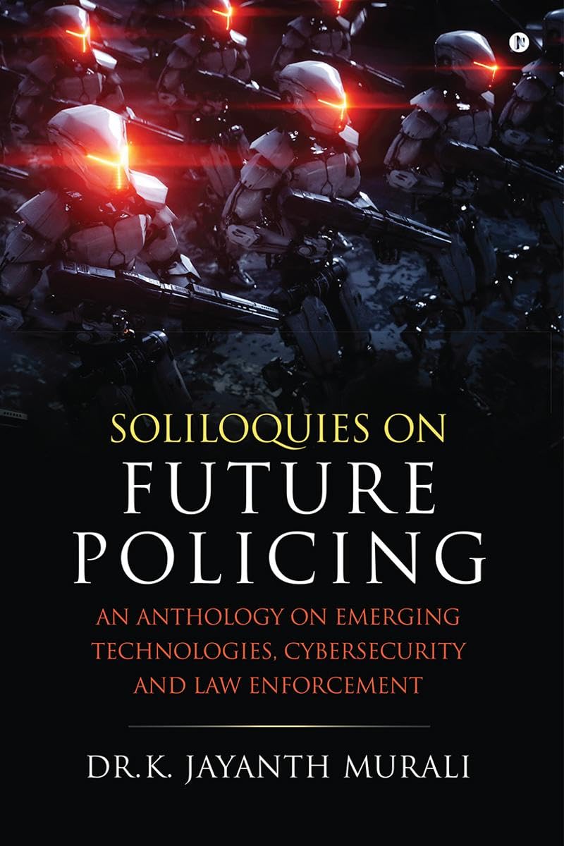 Soliloquies on Future Policing : An Anthology on Emerging Technologies, Cybersecurity and Law Enforcement