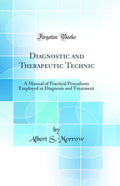 Diagnostic and Therapeutic Technic: A Manual of Practical Procedures Employed in Diagnosis and Treatment (Classic Reprint)