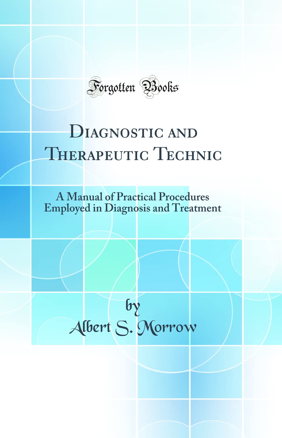 Diagnostic and Therapeutic Technic: A Manual of Practical Procedures Employed in Diagnosis and Treatment (Classic Reprint)
