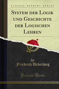 System Der Logik Und Geschichte Der Logischen Lehren (Classic Reprint)