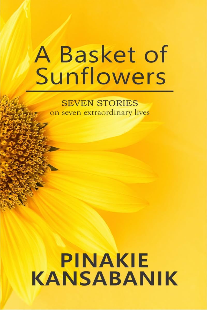 A Basket of Sunflowers : SEVEN STORIES on seven extraordinary lives