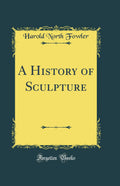 A History of Sculpture (Classic Reprint)