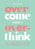 Overcome Dont Overthink: How to Ease Anxiety and Stop Worry Taking Over Your Life