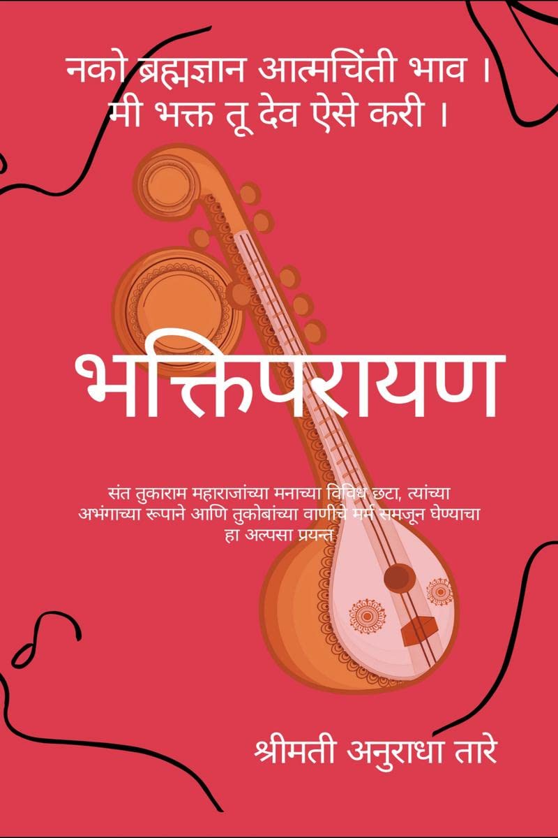   Bhaktiparayan : Various Shades of Sant Tukaram Maharajs Mind, In His Unbroken Form And The Essence Of Tukobas Abhanga