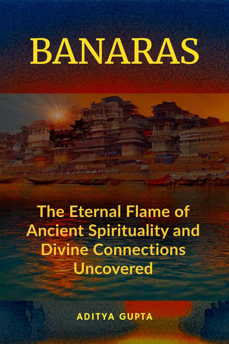BANARAS : The Eternal Flame of Ancient Spirituality and Divine Connections Uncovered