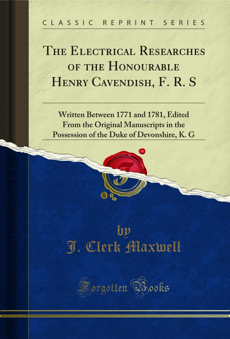 The Electrical Researches of the Honourable Henry Cavendish, F. R. S: Written Between 1771 and 1781, Edited from the Original Ma