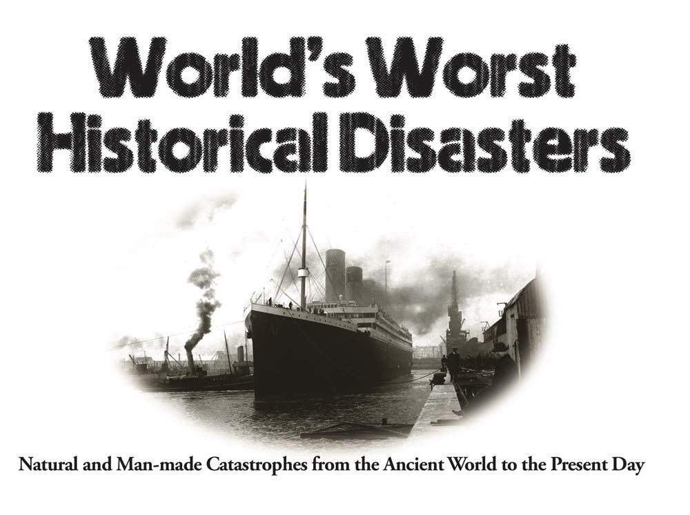 WorldS Worst Historical Disasters: Natural And ManMade Catastrophes From The Ancient World To The Present Day