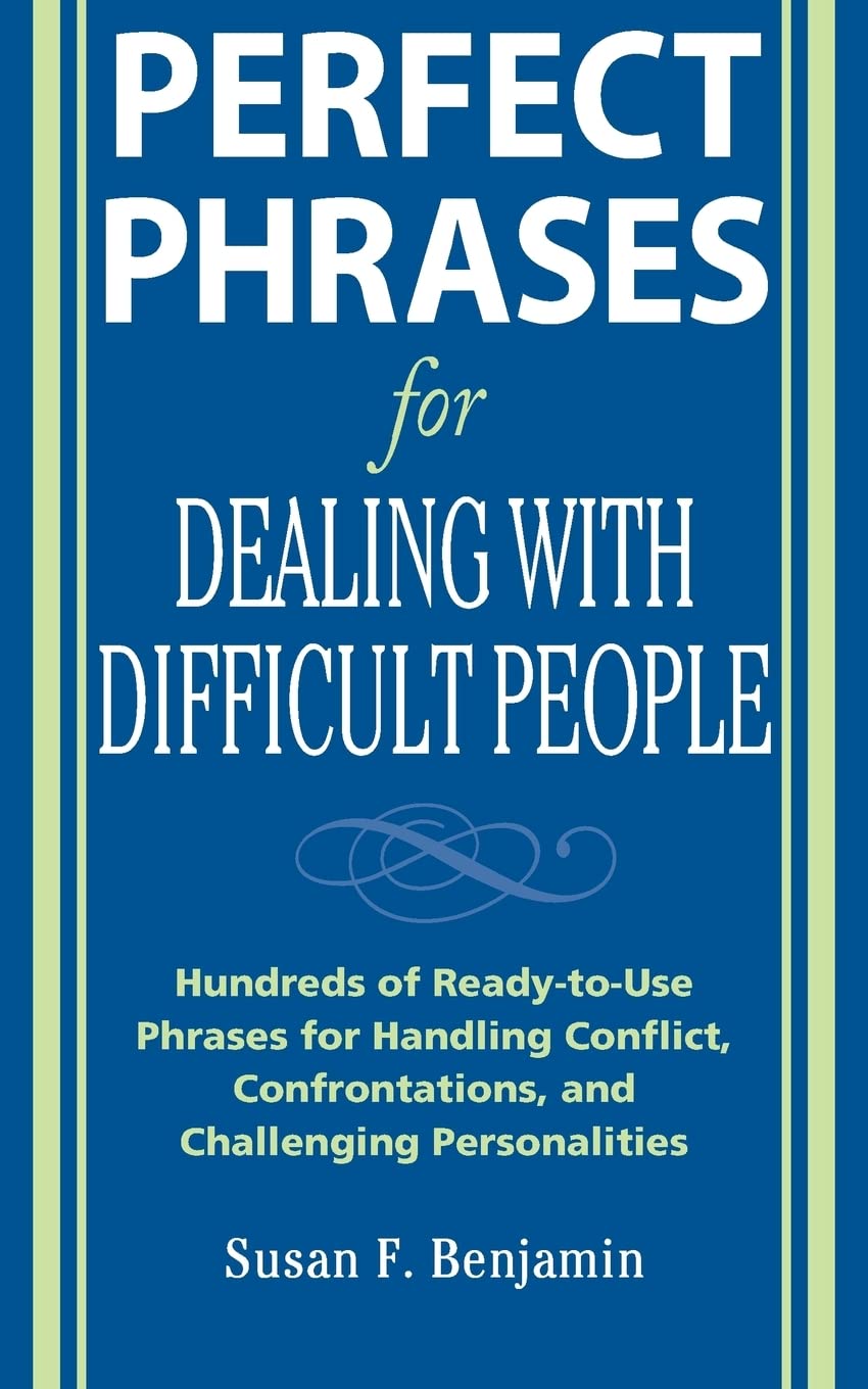 Perfect Phrases for Dealing with Difficult People: Hundreds of ReadytoUse Phrases for Handling Conflict, Confrontations and Ch