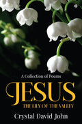 Jesus  The Lily of the Valley: A Collection of Poems