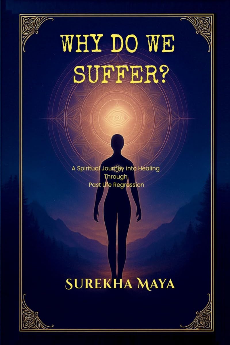 Why Do We Suffer?: A Spiritual Journey into Healing Through Past Life Regression