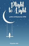 Plight to Light: poetry in the journey of life Priyanka Jain